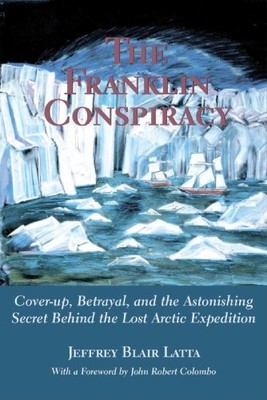 Franklin Conspiracy : An Astonishing Solution to the Lost Arctic Expedition ...