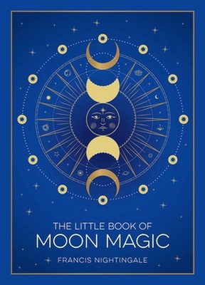 Little Book of Moon Magic: An Introduction to Lunar Lore, Rituals, and Spells by