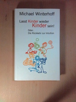 Lasst Kinder wieder Kinder sein! Oder: die Rückkehr zur Intuition Winterhoff, Mi