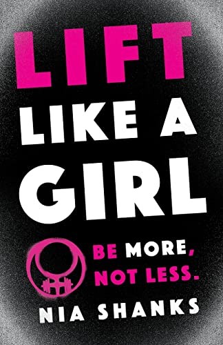 Lift Like a Girl: Be More, Not Less.,Nia Shanks