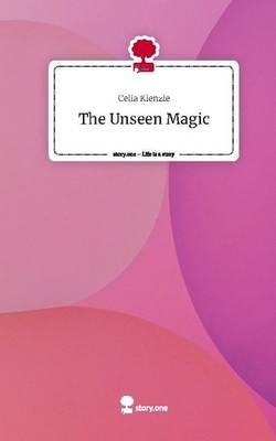 The Unseen Magic. Life is a Story - story.one Celia Kienzle