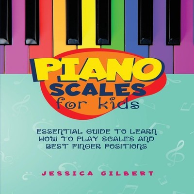 Piano Scales FOR KIDS Essential Guide to Learn How to Play Scales