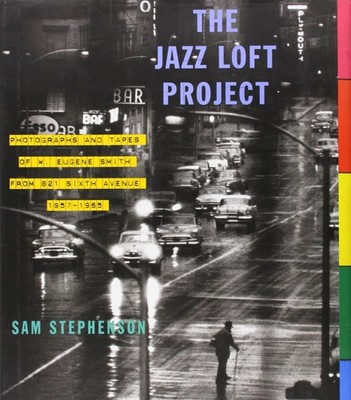 The Jazz Loft Project: Photographs and Tapes of W. Eugene Smith from 821 Sixth,