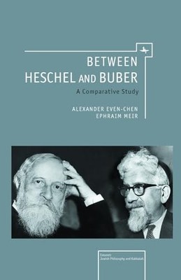 Between Heschel and Buber: A Comparative Study by Alexander Even-Chen NEW