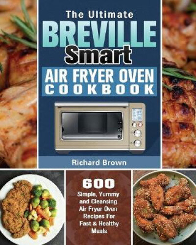 The Ultimate Breville Smart Air Fryer Oven Cookbook: 600 Simple, Yummy and