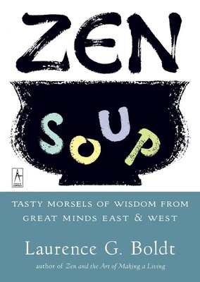 Zen Soup Tasty Morsels of Wisdom from Great Minds East & West Laurence G. Boldt