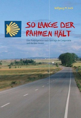 So Lange der Rahmen hält Eine Radpilgerreise nach Santiago de Compostela und dar