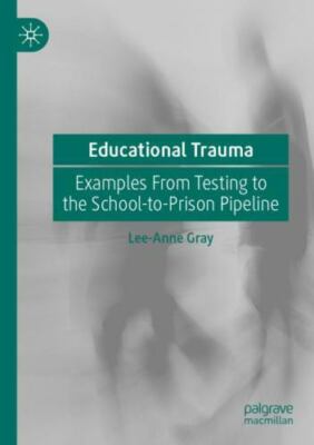 Educational Trauma : Examples from Testing to the School-to-prison Pipeline, ...