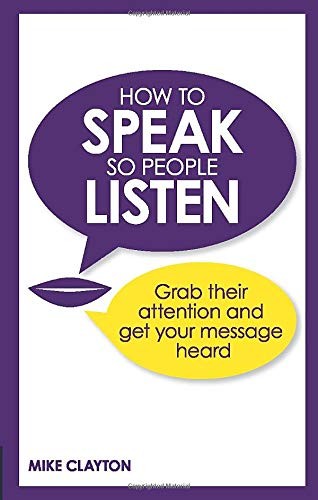 How to Speak So People Listen: Grab Their Attention and Get Your