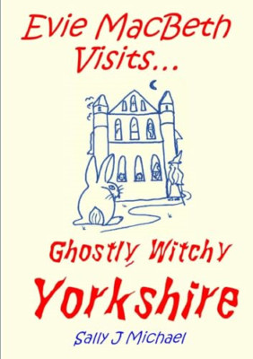 Evie Macbeth Visits... Ghostly, Witchy Yorkshire -  NEW Sally J Michael 2013