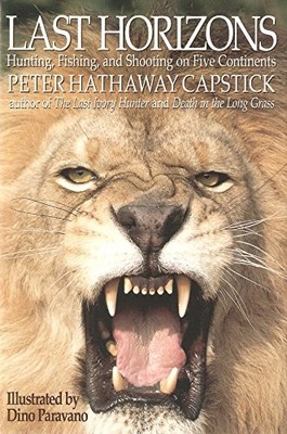 LAST HORIZONS: HUNTING, SHOOTING & FISHING ON FIVE CONTINENTS. By Peter Hathaway