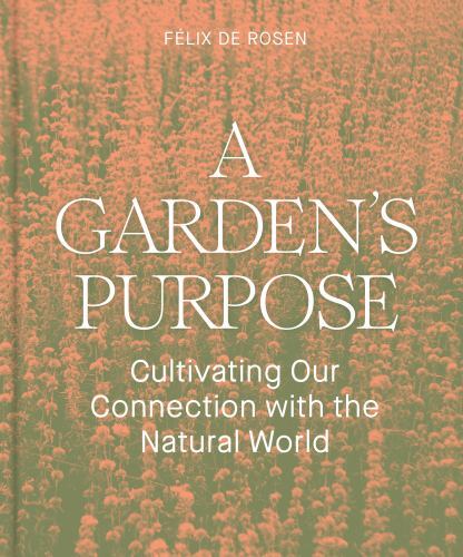 Garden's Purpose : Cultivating Our Connection with the Natural World by Felix...