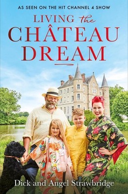 Living the Chteau Dream: As seen on the hit Channel 4 show Escape to the Ch?teau