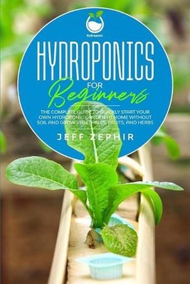 Hydroponics for Beginners: The Complete Guide to Quickly Start Your Own Hydropon