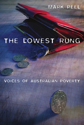 The Lowest Rung: Voices of Australian Poverty,Peel, Mark Mark Pe