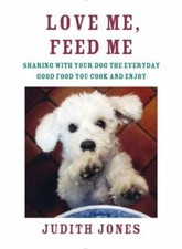 Love Me, Feed Me: Sharing with Your Dog the Everyday Good Food You Cook and...