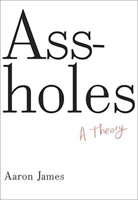 a**holes: A Theory,Professor Department of Philosophy Aaron Jame