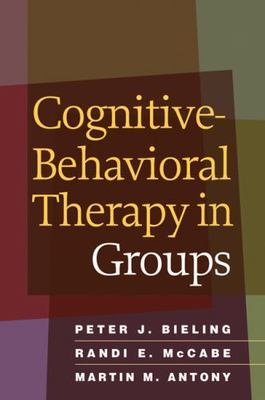 Cognitive-Behavioral Therapy in Groups by Peter J. Bieling, Randi E. McCabe, Ma