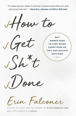 How to Get Sh*t Done: Why Women Need to Stop Doing Everything So They Can Achiev