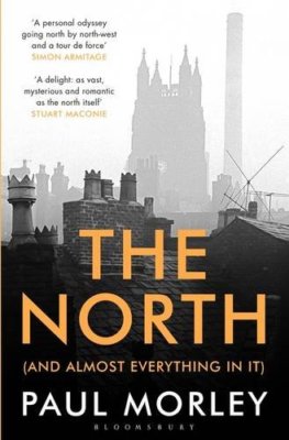 The North: (And Almost Everything In It) By Paul Morley. 9781408