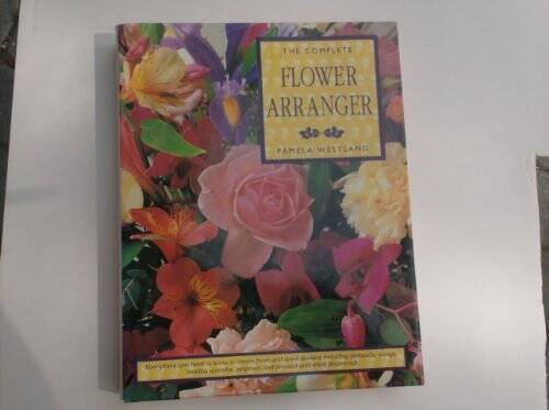 The Complete Flower Arranger - Hardcover By Westland, Pamela - GOOD