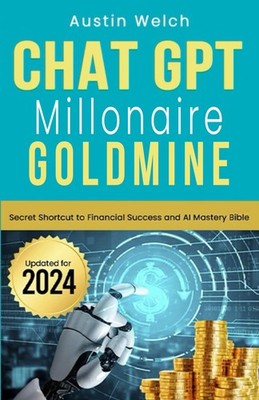 Chat GPT Millionaire Goldmine: Secret Shortcut to Financial Success and AI... 