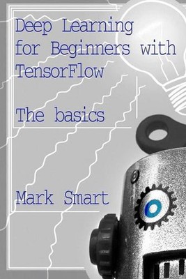 Deep Learning for Beginners with TensorFlow: The basics by Mark Smart (English) 