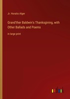 Jr. Horatio Alger | Grand'ther Baldwin's Thanksgiving, With Other Ballads And...