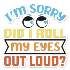 Did I Roll My Eyes?, Vinyl Decal Sticker, Indoor Outdoor, 3 Sizes, #11830