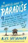 A Beginner's Guide to Paradise: 9 Steps to Giving Up Everything by Alex Sheshunoff (Hardback, 2015)