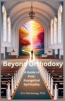 Jenseits der Orthodoxie: Ein Leitfaden für posttraditionelle Spiritualität von Eric Reckeweg Pape
