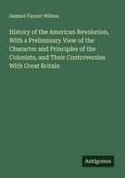 History Of The American Revolution, With A Preliminary View Of The Character And