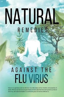 Natural Remedies against the Flu Virus: All natural remedies to prevent and comb