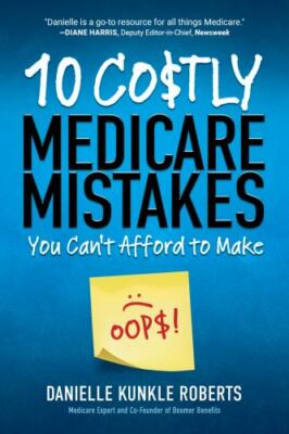 10 Costly Medicare Mistakes You Can't Afford to Make by Roberts, Danielle Kunkle