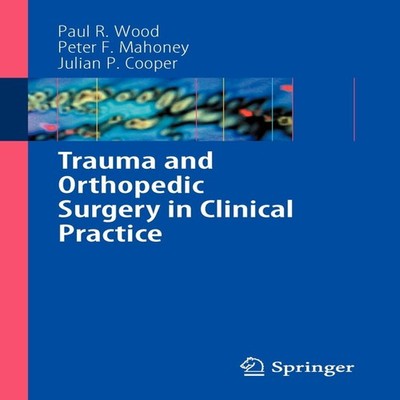 Trauma and Orthopedic Surgery in Clinical Practice Paul R. Wood P
