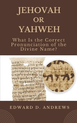 Jehovah or Yahweh: What Is the Correct Pronunciation of the Divine Name? by Edwa