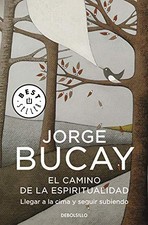 EL CAMINO DE LA ESPIRITUALIDAD: LLEGAR A LA CIMA Y SEGUIR By Jorge Bucay