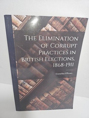The Elimination of Corrupt Practices in British Elections, 1868-1911 (Paperback)