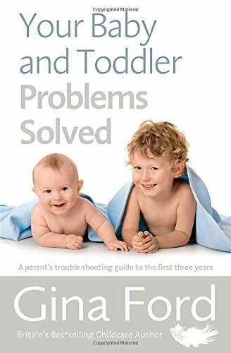 Your Baby and Toddler Problems Solved: A parent's trouble-shooting guide to the