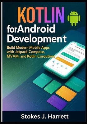 Kotlin for Android Development: Build Modern Mobile Apps with Jetpack Compose, M