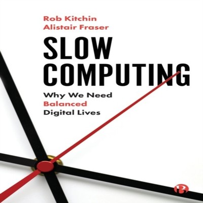 Slow Computing Why We Need Balanced Digital Lives Rob Kitchin Pap