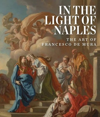 In the Light of Naples: The Art of Francesco de Mura by Dr Arthur R. Blumenthal 
