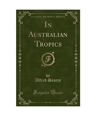 In Australian Tropics [Classic Reprint], Alfred Searcy