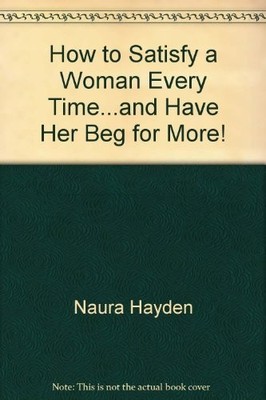HOW TO SATISFY A WOMAN EVERY TIME AND HAVE HER BEG FOR By Naura Hayden EXCELLENT