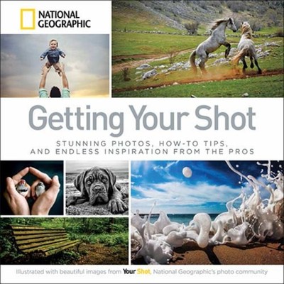 Getting Your Shot : Stunning Photos, How-To Tips, and Endless Ins