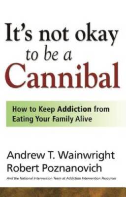 It's Not Okay to Be a Cannibal: How to Keep Addiction from Eating Your Fa - GOOD