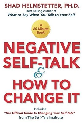 NEGATIVE SELF-TALK AND HOW TO CHANGE IT By Helmstetter Shad Ph.d. & Helmstetter