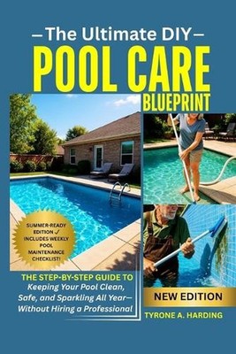 The Ultimate DIY Pool Care Blueprint: The Step-by-Step Guide to Keeping Your Poo