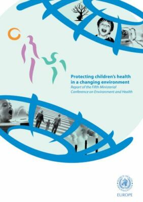 Protecting Children's Health in a Changing Environment : Report of the Fifth ...