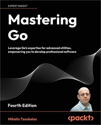 Mastering Go - Fourth Edition: Leverage Go's expertise for advanced utilities, e